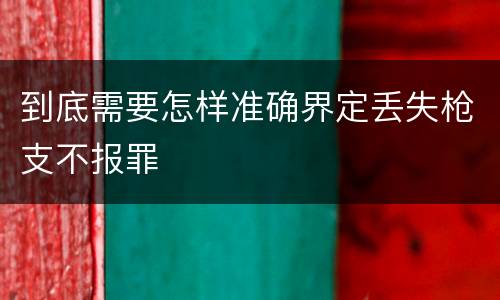 到底需要怎样准确界定丢失枪支不报罪