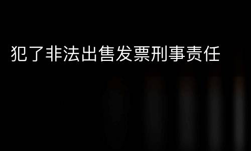 犯了非法出售发票刑事责任