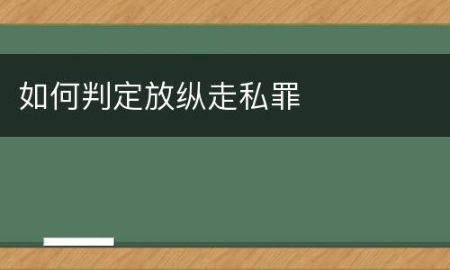 如何判定放纵走私罪