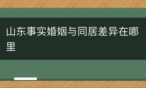 山东事实婚姻与同居差异在哪里