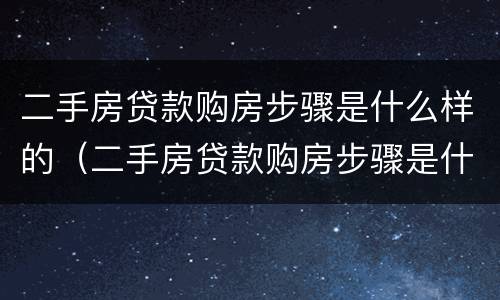 二手房贷款购房步骤是什么样的（二手房贷款购房步骤是什么样的呢）