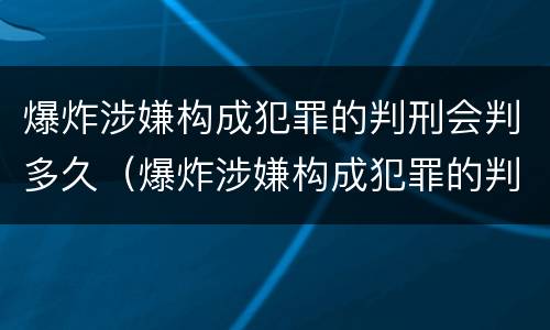 爆炸涉嫌构成犯罪的判刑会判多久（爆炸涉嫌构成犯罪的判刑会判多久呢）