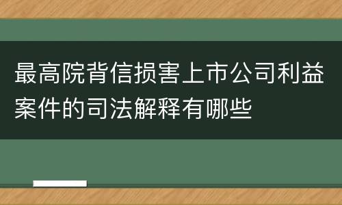 最高院背信损害上市公司利益案件的司法解释有哪些