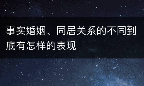 事实婚姻、同居关系的不同到底有怎样的表现