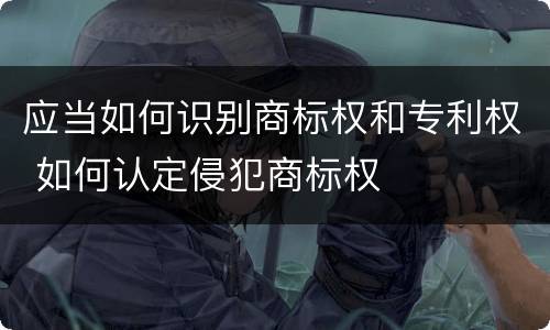 应当如何识别商标权和专利权 如何认定侵犯商标权