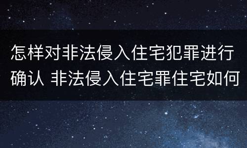 怎样对非法侵入住宅犯罪进行确认 非法侵入住宅罪住宅如何界定