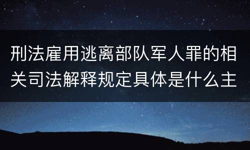 刑法雇用逃离部队军人罪的相关司法解释规定具体是什么主要内容