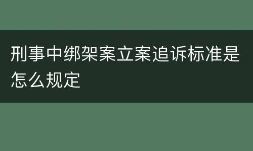 刑事中绑架案立案追诉标准是怎么规定