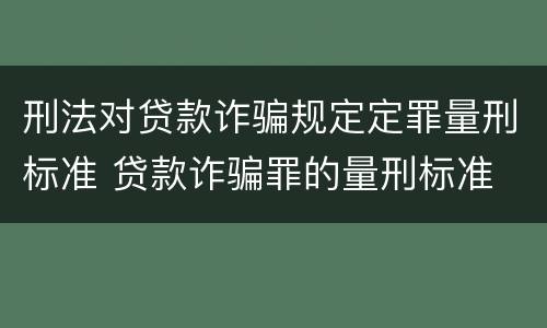 刑法对贷款诈骗规定定罪量刑标准 贷款诈骗罪的量刑标准