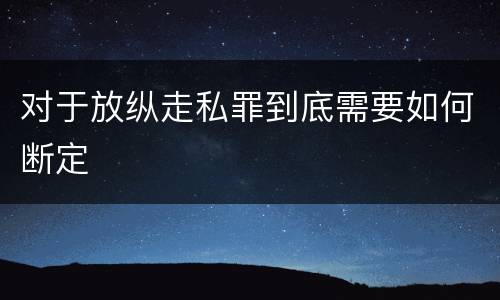 对于放纵走私罪到底需要如何断定