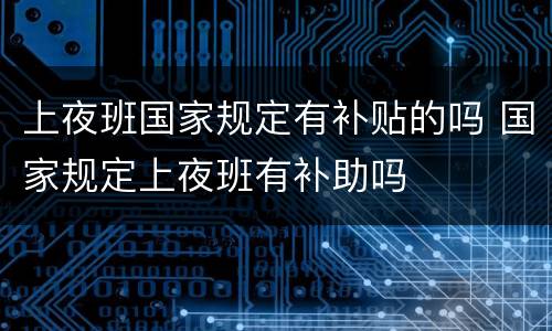 上夜班国家规定有补贴的吗 国家规定上夜班有补助吗