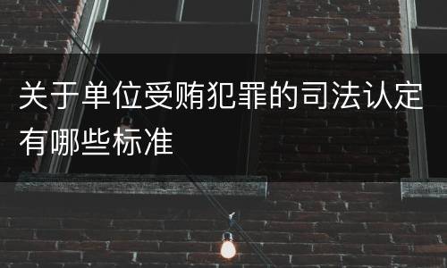 关于单位受贿犯罪的司法认定有哪些标准