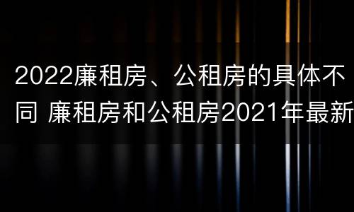 2022廉租房、公租房的具体不同 廉租房和公租房2021年最新通知