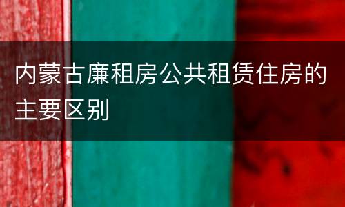 内蒙古廉租房公共租赁住房的主要区别