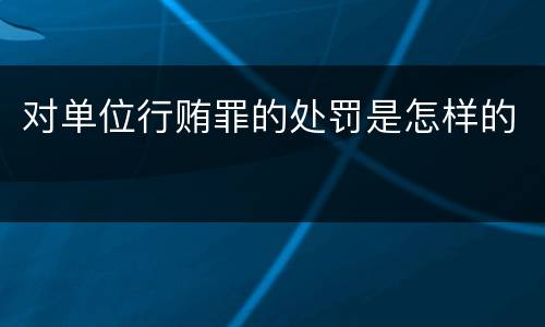 对单位行贿罪的处罚是怎样的