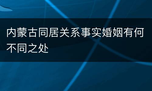 内蒙古同居关系事实婚姻有何不同之处