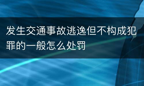 发生交通事故逃逸但不构成犯罪的一般怎么处罚