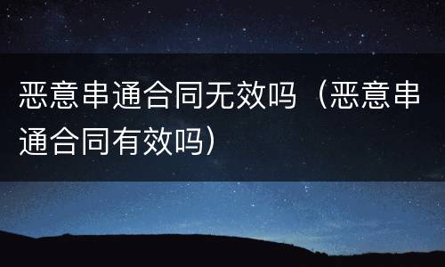 恶意串通合同无效吗（恶意串通合同有效吗）