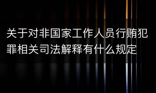 关于对非国家工作人员行贿犯罪相关司法解释有什么规定