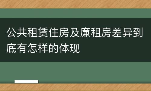 公共租赁住房及廉租房差异到底有怎样的体现