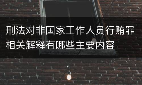 刑法对非国家工作人员行贿罪相关解释有哪些主要内容