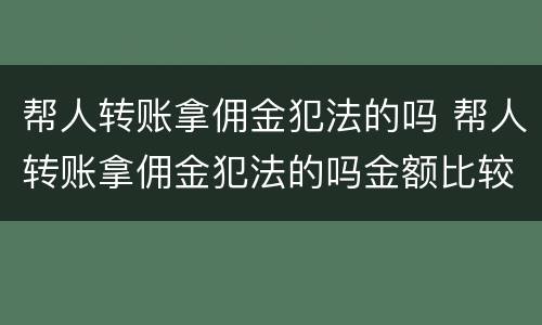 帮人转账拿佣金犯法的吗 帮人转账拿佣金犯法的吗金额比较小