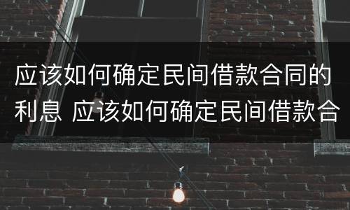 应该如何确定民间借款合同的利息 应该如何确定民间借款合同的利息金额