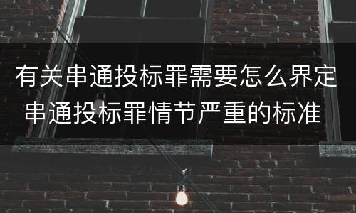 有关串通投标罪需要怎么界定 串通投标罪情节严重的标准