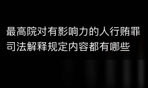 最高院对有影响力的人行贿罪司法解释规定内容都有哪些