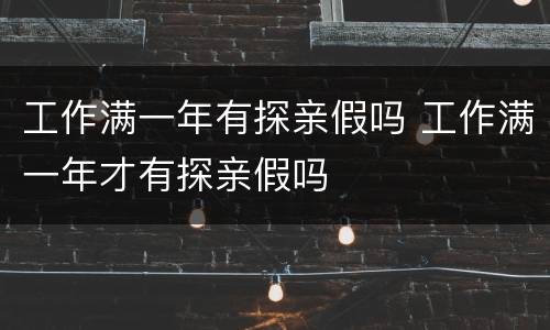 工作满一年有探亲假吗 工作满一年才有探亲假吗