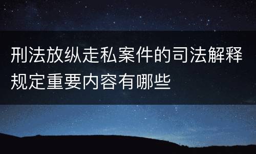 刑法放纵走私案件的司法解释规定重要内容有哪些