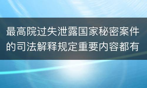 最高院过失泄露国家秘密案件的司法解释规定重要内容都有哪些