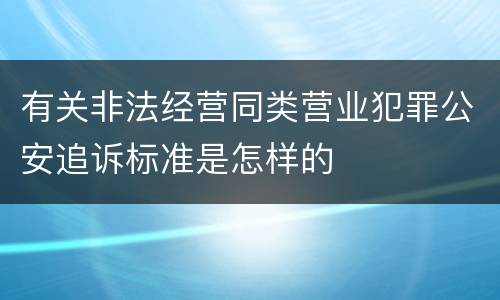 有关非法经营同类营业犯罪公安追诉标准是怎样的