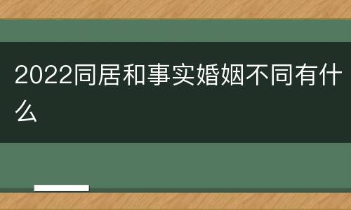 2022同居和事实婚姻不同有什么