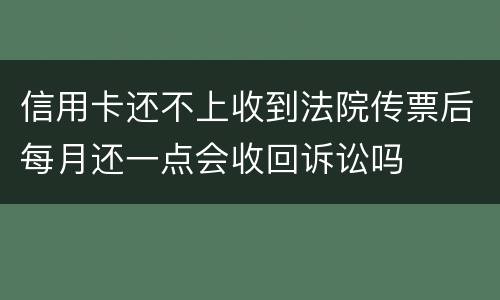 信用卡还不上收到法院传票后每月还一点会收回诉讼吗