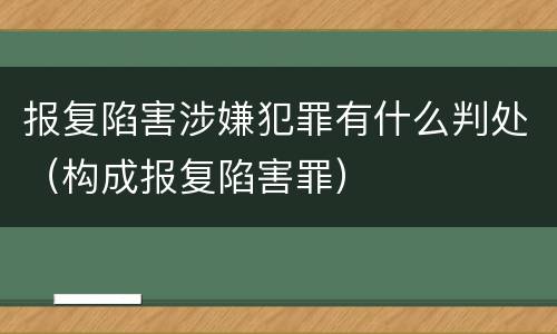 报复陷害涉嫌犯罪有什么判处（构成报复陷害罪）