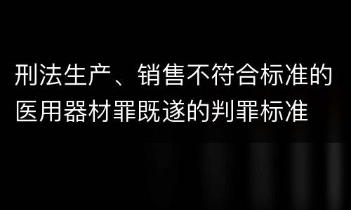 刑法生产、销售不符合标准的医用器材罪既遂的判罪标准