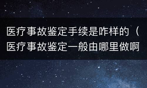 医疗事故鉴定手续是咋样的（医疗事故鉴定一般由哪里做啊?）