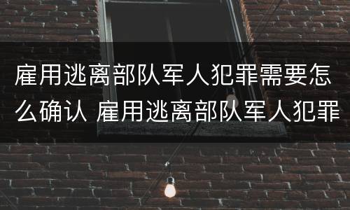 雇用逃离部队军人犯罪需要怎么确认 雇用逃离部队军人犯罪需要怎么确认呢