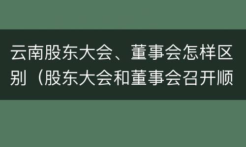 云南股东大会、董事会怎样区别（股东大会和董事会召开顺序）