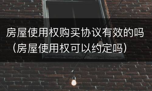 房屋使用权购买协议有效的吗（房屋使用权可以约定吗）