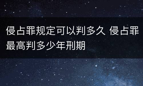 侵占罪规定可以判多久 侵占罪最高判多少年刑期