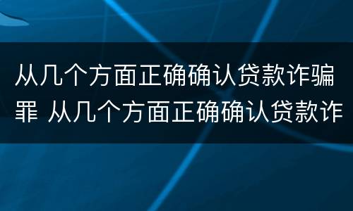 从几个方面正确确认贷款诈骗罪 从几个方面正确确认贷款诈骗罪案例