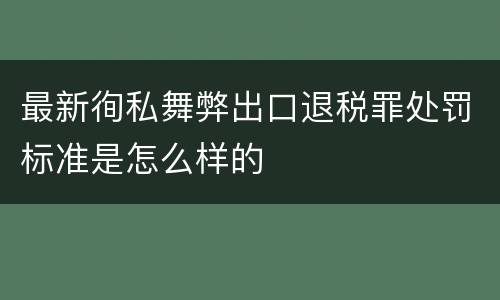 最新徇私舞弊出口退税罪处罚标准是怎么样的