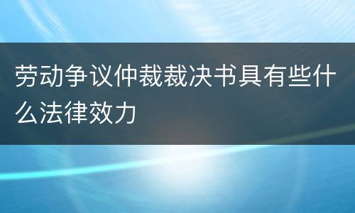 劳动争议仲裁裁决书具有些什么法律效力