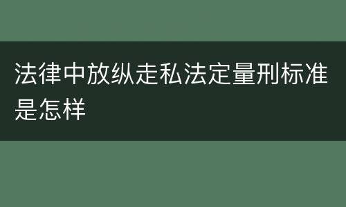 法律中放纵走私法定量刑标准是怎样