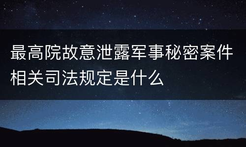 最高院故意泄露军事秘密案件相关司法规定是什么