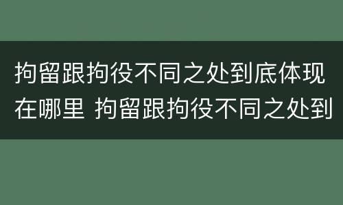 拘留跟拘役不同之处到底体现在哪里 拘留跟拘役不同之处到底体现在哪里呢