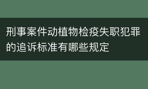 刑事案件动植物检疫失职犯罪的追诉标准有哪些规定