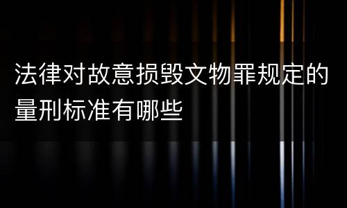 法律对故意损毁文物罪规定的量刑标准有哪些